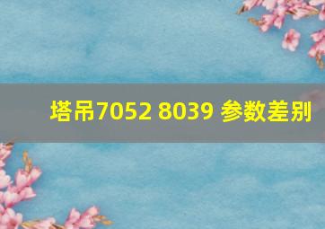 塔吊7052 8039 参数差别